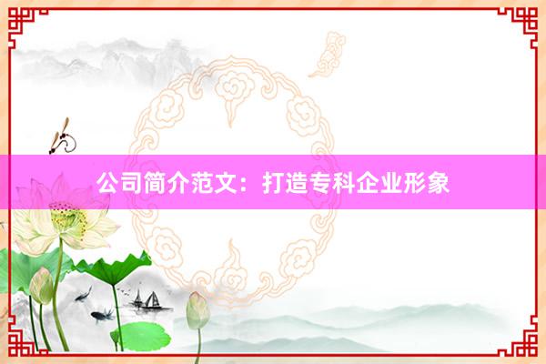 公司简介范文:打造专科企业形象