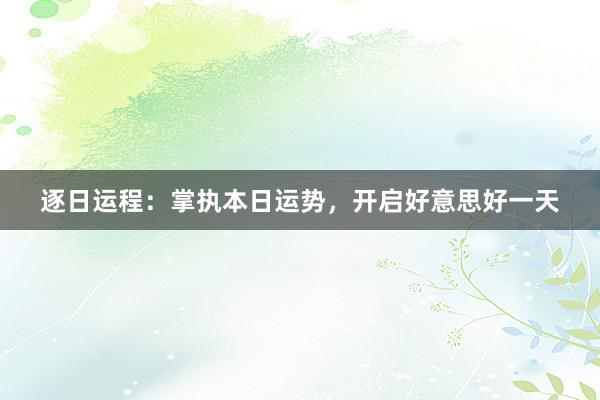逐日运程：掌执本日运势，开启好意思好一天