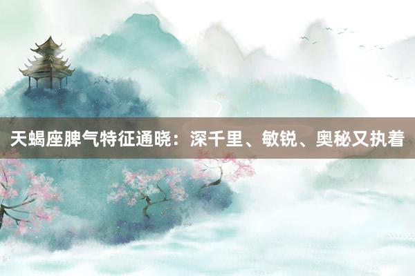 天蝎座脾气特征通晓：深千里、敏锐、奥秘又执着