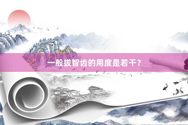 一般拔智齿的用度是若干？